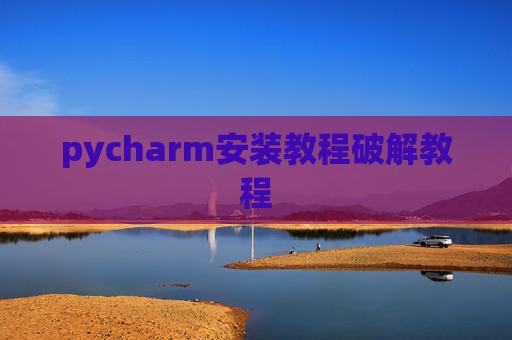 pycharm安装教程破解教程 pycharm安装教程破解教程